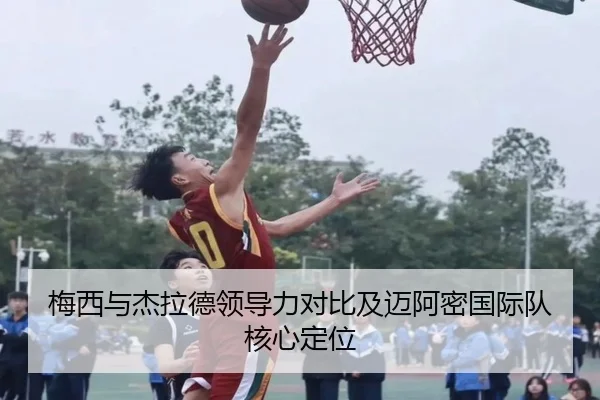 梅西与杰拉德领导力对比及迈阿密国际队核心定位